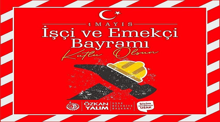 Uşak Belediye Başkanı Özkan Yalım'ın 1 Mayıs Emek ve Dayanışma Günü Mesajı