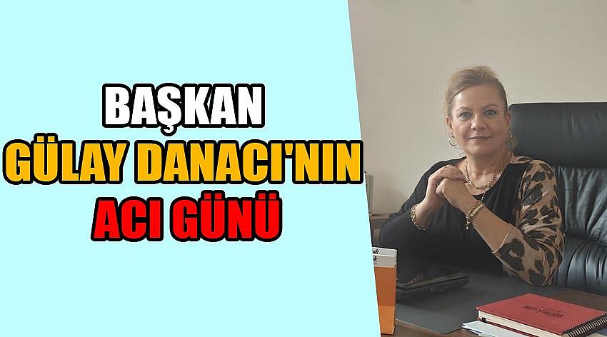 Başkan Gülay Danacı'nın Acı Günü