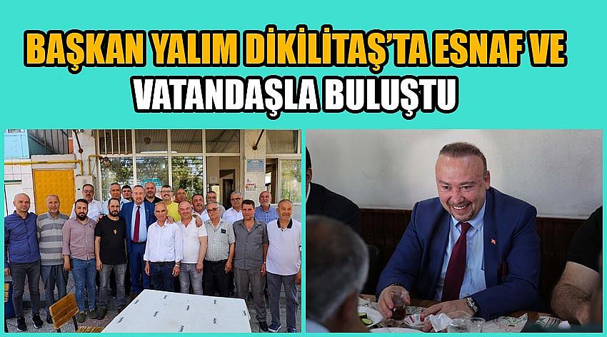 Başkan Yalım Dikilitaş’ta Esnaf Ve Vatandaşla Buluştu 