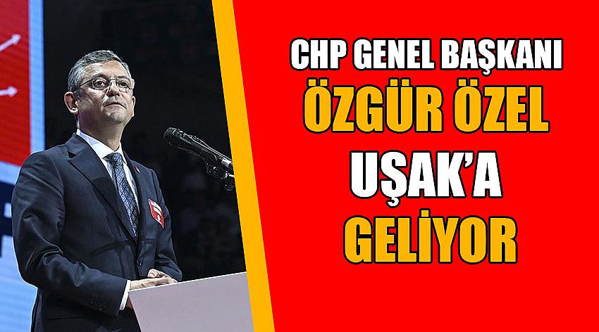 CHP Genel Başkanı Özgür Özel Uşak’a geliyor