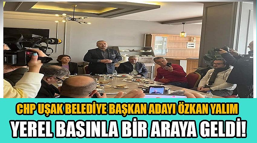 CHP Uşak Belediye Başkan Adayı Özkan Yalım Yerel Basınla Bir Araya Geldi!