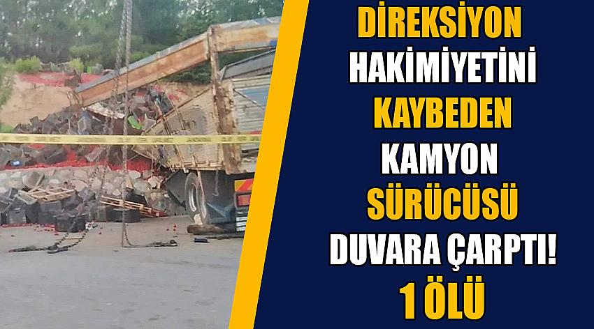 Direksiyon Hakimiyetini Kaybeden Kamyon Sürücüsü Duvara Çarptı! 1 Ölü