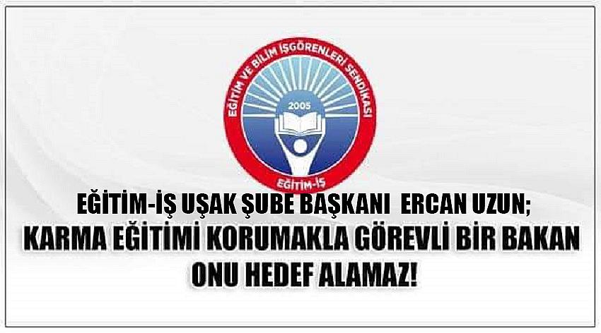 Eğitim-İş Uşak Şube Başkanı  Ercan Uzun; Karma Eğitimi Korumakla Görevli Bir Bakan Onu Hedef Alamaz!