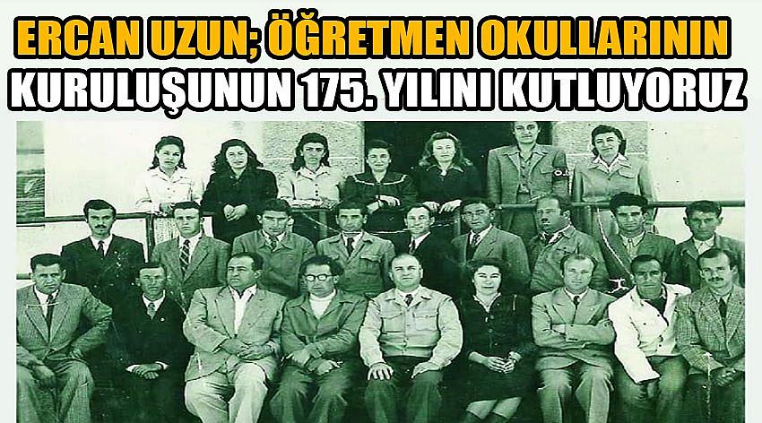 Ercan Uzun;  Öğretmen Okullarının Kuruluşunun 175. Yılını Kutluyoruz