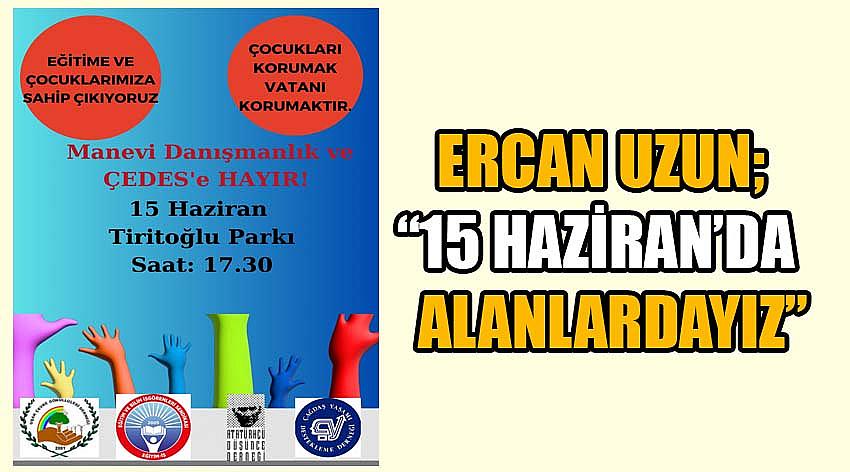 Eğitim İş Uşak Şube Başkanı Ercan Uzun; 15 Haziran’da Alanlardayız