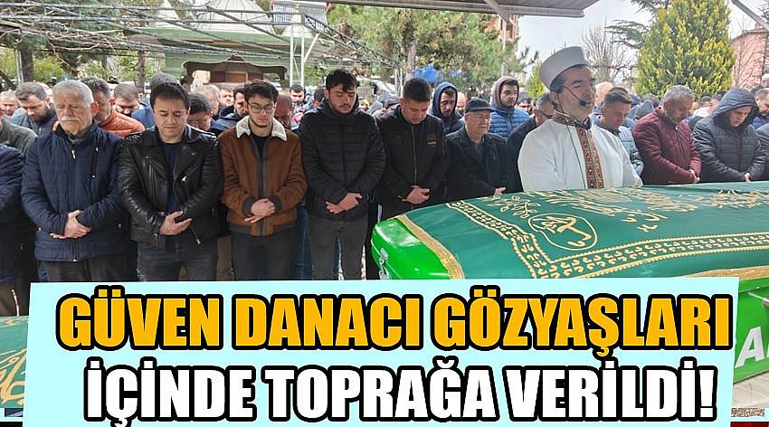 Güven Danacı Gözyaşları İçinde Toprağa Verildi!