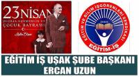 Eğitim İş Uşak Şube Başkanı Ercan Uzun’un 23 Nisan Ulusal Egemenlik ve Çocuk Bayramı Kutlaması