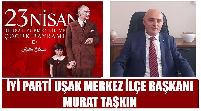 İYİ Parti Uşak Merkez İlçe Başkanı Murat Taşkın'ın 23 Nisan Ulusal Egemenlik ve Çocuk Bayramı Kutlaması