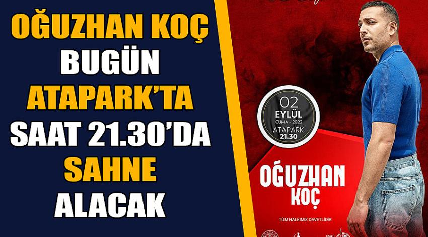 Oğuzhan Koç Bugün Atapark’ta Saat 21.30’da Sahne Alacak