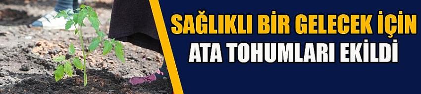 Sağlıklı Bir Gelecek İçin Ata Tohumları Ekildi