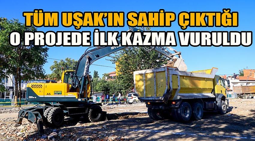 Tüm Uşak’ın Sahip Çıktığı O Projede İlk Kazma Vuruldu