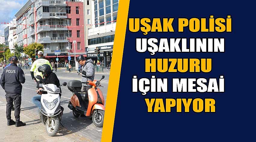 Uşak Polisi Uşaklı’nın Huzurunu Bozanlara Fırsat Vermiyor