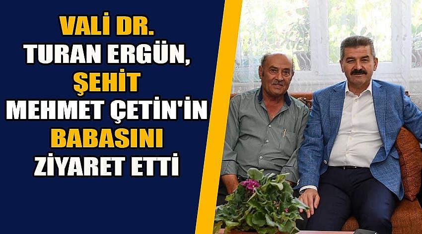 Vali Dr. Turan Ergün, Şehit Mehmet Çetin'in Babasını Ziyaret Etti
